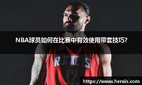 NBA球员如何在比赛中有效使用带套技巧？