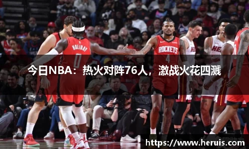 今日NBA：热火对阵76人，激战火花四溅